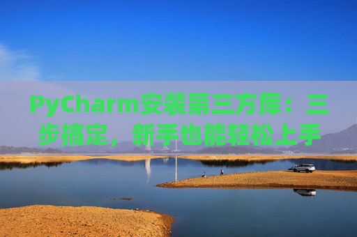 PyCharm安装第三方库：三步搞定，新手也能轻松上手