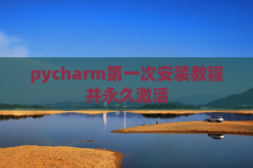 pycharm第一次安装教程并永久激活